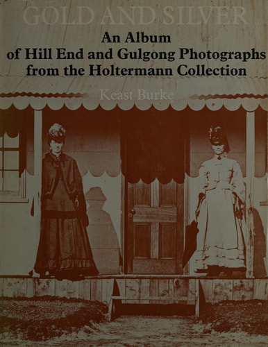 Gold and Silver An Album of Hill End and Gulgong Photographs from the Holtermann Collection