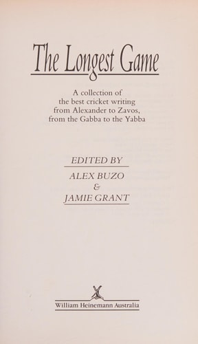 The Longest Game A Collection of the Best Cricket Writing from Alexander to Zavos, from the Gabba to the Yabba