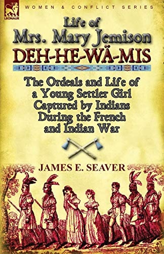 Life of Mrs Mary Jemison Deh-He-Wä-Mis-the Ordeals and Life of a Young Settler Girl Captured by Indians During the French and Indian War