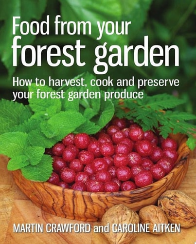 Food from your Forest Garden How to harvest, cook and preserve your forest garden produce