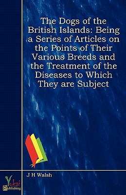 The Dogs of the British Islands Being a Series of Articles on the Points of Their Various Breeds and the Treatment of the Diseases to Which They Are Subject