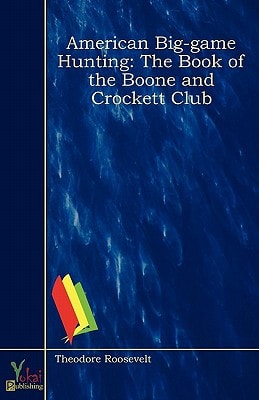 American Big-Game Hunting: The Book of the Boone and Crockett Club