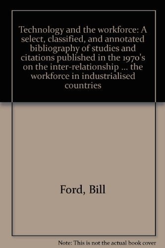 Technology and the workforce: A select, classified, and annotated bibliography of studies and citations published in the 1970's on the ... and the workforce in industrialised countries