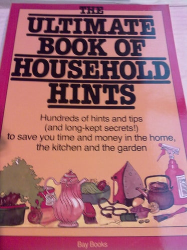 The Ultimate Book of Household Hints: Hundreds of Hints and Tips (and Long-kept Secrets!) to Save You Time and Money in the Home, the Kitchen and the Garden