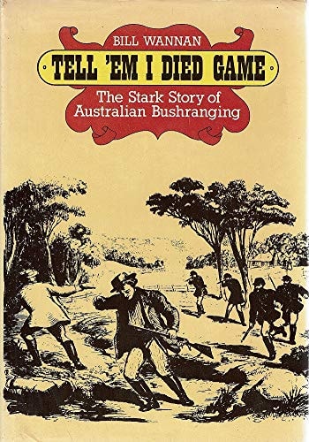 Tell 'em I Died Game The Stark Story of Australian Bushranging