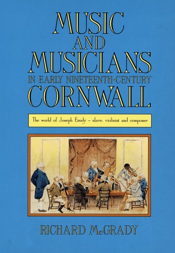Music And Musicians In Early Nineteenth-Century Cornwall: The World of Joseph Emidy - Slave, Violinist and Composer