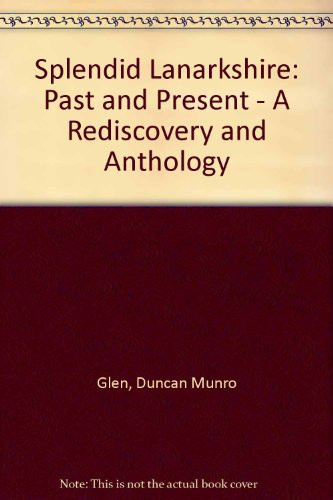 Splendid Lanarkshire Past and Present : a Rediscovery and Anthology of Prose & Verse