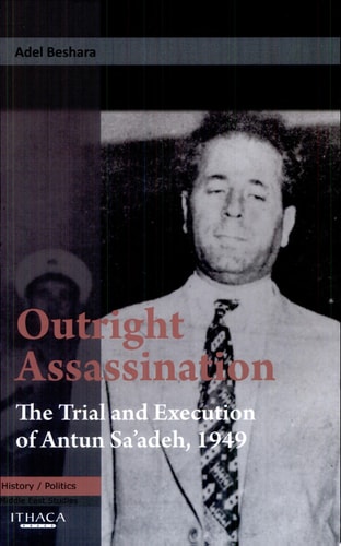 Outright Assassination The Trial and Execution of Antun Sa'adeh, 1949