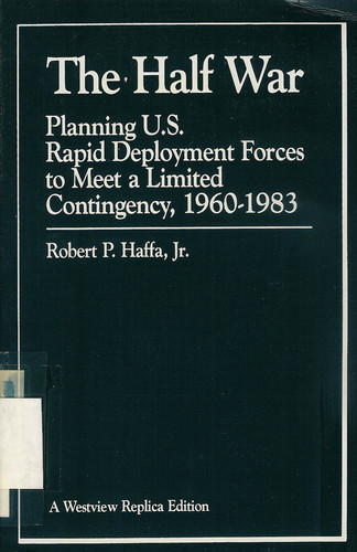 The Half War: Planning U.s. Rapid Deployment Forces To Meet A Limited Contingency 1960-1983