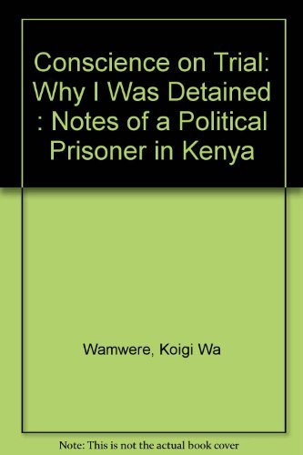 Conscience on Trial: Why I Was Detained : Notes of a Political Prisoner in Kenya