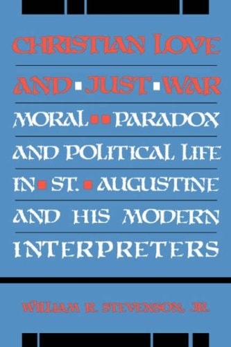 Christian Love and Just War Moral Paradox and Political Life in St. Augustine and His Modern Interpreters