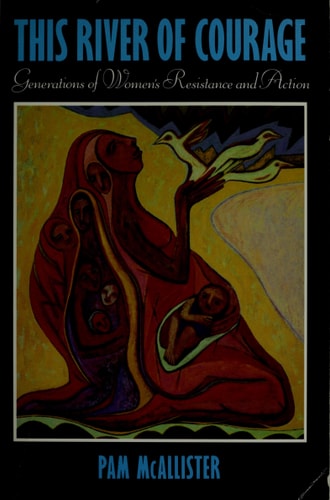 This River of Courage: Generations of Women's Resistance and Action (Barbara Deming Memorial Series : Stories of Women and Nonviolent Action)