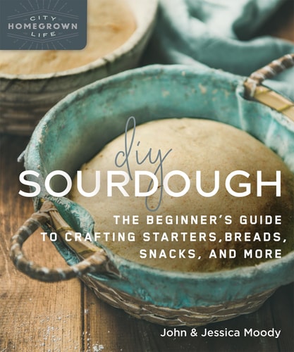 DIY Sourdough The Beginner's Guide to Crafting Starters, Bread, Snacks, and More