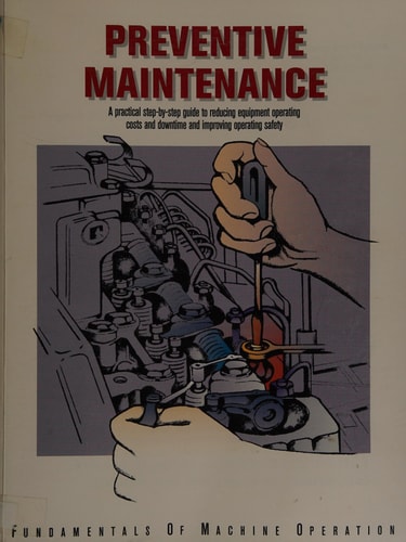 Preventive Maintenance A Practical Step-by-step Guide to Reducing Equipment Operating Costs and Downtime and Improving Operating Safety