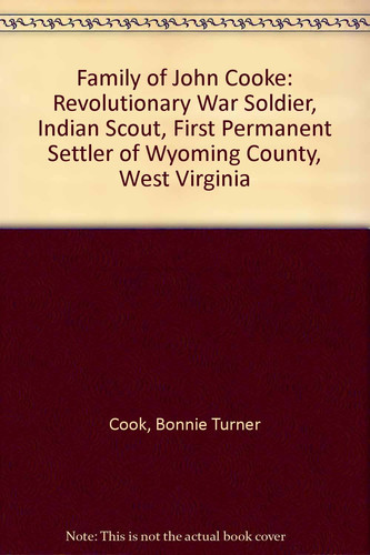 Family of John Cooke: Revolutionary War Soldier, Indian Scout, First Permanent Settler of Wyoming County, West Virginia