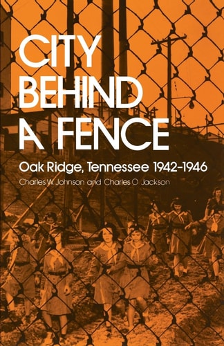 City Behind a Fence Oak Ridge, Tennessee, 1942-1946