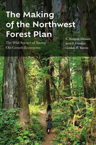 The Making of the Northwest Forest Plan The Wild Science of Saving Old Growth Ecosystems