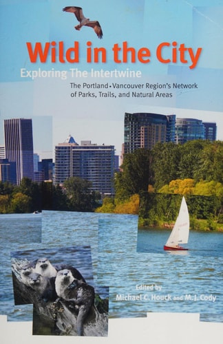 Wild in the City: Exploring the Intertwine, the Portland-Vancouver Region's Network of Parks, Trails, and Natural Areas