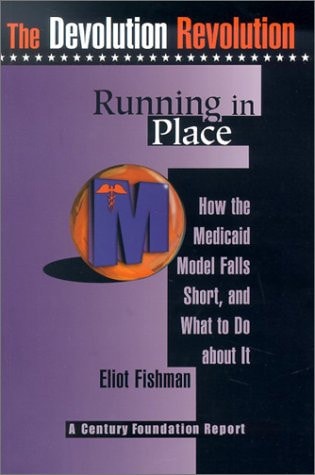 Running in Place: How the Medicaid Model Falls Short, and What to Do about It (The Devolution Revolution)