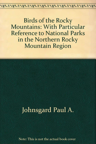 Birds of the Rocky Mountains: With Particular Reference to National Parks in the Northern Rocky Mountain Region