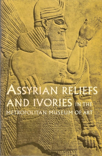 Assyrian Reliefs and Ivories in the Metropolitan Museum of Art Palace Reliefs of Assurnasirpal II and Ivory Carvings from Nimrud