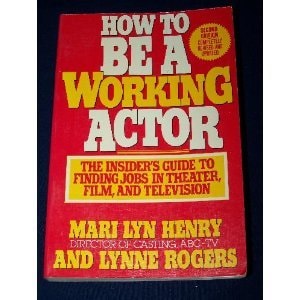 How to be a Working Actor An Insider's Guide to Finding Jobs in Theater, Film, and Television