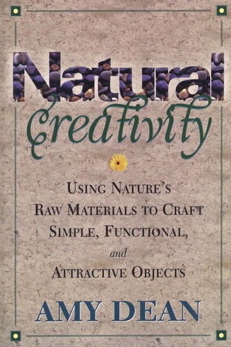 Natural Creativity Exploring and Using Nature's Raw Material to Craft Simple, Functional, and Attractive Objects