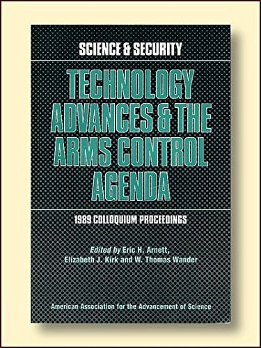 Science & Security Technology Advances & the Arms Control Agenda : 1989 Colloquium Proceedings : Fourth Annual AAAS Colloquium on Science, Arms Control, and National Security, 16-17 November 1989, Washington, D.C.