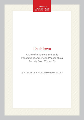Dashkova: A Life of Influence and Exile Transactions, American Philosophical Society (vol. 97, part 3) (Transactions of the American Philosophical Society, 668)