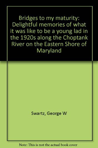 Bridges to My Maturity Delightful Memories of what it was Like to be a Young Lad in the 1920s Along the Choptank River on the Eastern Shore of Maryland