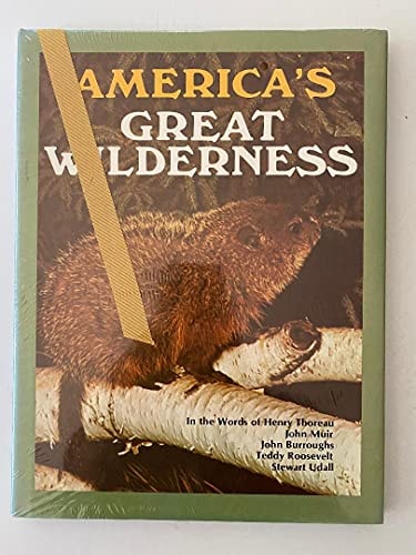 America's Great Wilderness In the Words of Henry David Thoreau, John Muir, John Burroughs, Theodore Roosevelt, Stewart L. Udall