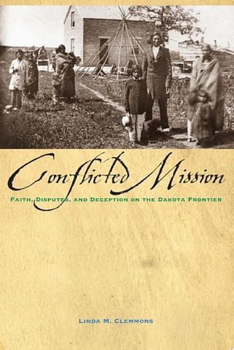 Conflicted Mission Faith, Disputes, and Deception on the Dakota Frontier