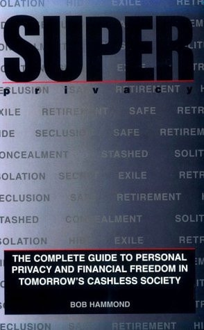 Super Privacy: The Complete Guide To Personal Privacy And Financial Freedom In Tomorrow'S Cashless Society