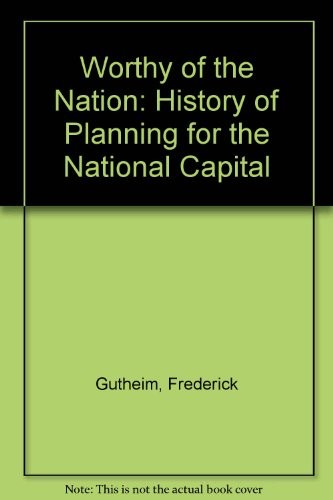 Worthy of the nation: The history of planning for the national capital (National Capital Planning Commission historical studies)