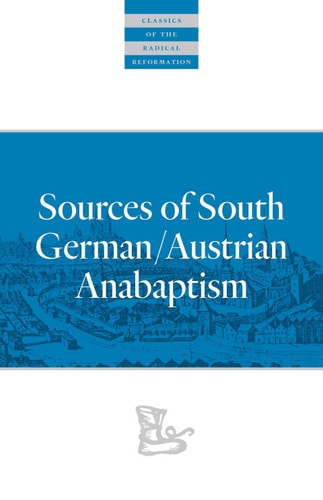 Sources of South German/Austrian Anabaptism (Classics of the Radical Reformation Book 10)