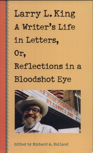 Larry L. King A Writer's Life in Letters, Or, Reflections in a Bloodshot Eye
