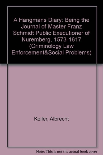 A Hangmans Diary: Being the Journal of Master Franz Schmidt Public Executioner of Nuremberg, 1573-1617 (Criminology Law Enforcement&Social Problems) (English and German Edition)