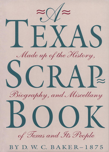 A Texas Scrap-Book Made Up of the History, Biography and Miscellany of Texas and Its People