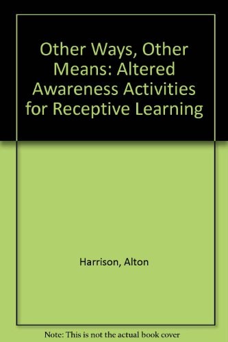 Other Ways, Other Means Altered Awareness Activities for Receptive Learning : Practical Teaching Strategies for the Use of Relaxation, Imagery, Dreams, Suggestology-hypnosis, Meditation