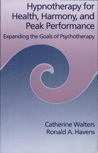 Hypnotherapy for Health, Harmony, and Peak Performance Expanding the Goals of Psychotherapy