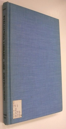 Evaluating library use instruction: Papers presented at the University of Denver Conference on the Evaluation of Library Instruction, December 13-14, 1973 (Library orientation series)