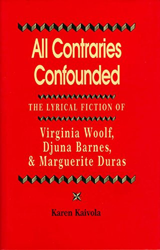All Contraries Confounded: The Lyrical Fiction of Virginia Woolf, Djuna Barnes, and Marguerite Duras