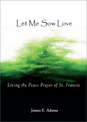 Let Me Sow Love Living the Peace Prayer of St. Francis