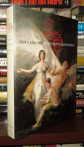 Goya and the spirit of Enlightenment : Museo del Prado Madrid 6.10.-18.12.1988 : Museum of Fine Arts Boston 18.1.-26.3.1989 : Metropolitan Museum of Art 9.5.-16.7.1989