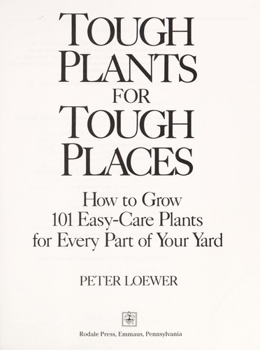 Tough Plants for Tough Places: How to Grow 101 Easy-Care Plants for Every Part of Your Yard