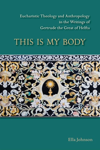 This Is My Body Eucharistic Theology and Anthropology in the Writings of Gertrude the Great of Helfta