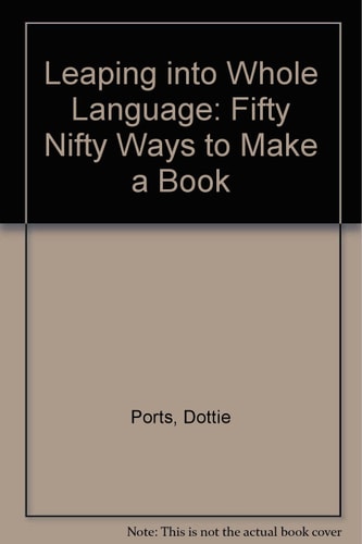 Leaping Into Whole Language Fifty-nifty Ways to Make a Book