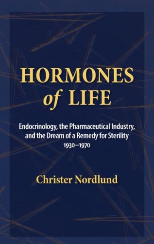 Hormones of Life Endocrinology, the Pharmaceutical Industry, and the Dream of a Remedy for Sterility, 1930-1970