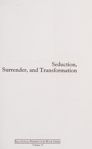 Seduction, Surrender, and Transformation: Emotional Engagement in the Analytic Process (Relational Perspectives Book Series)