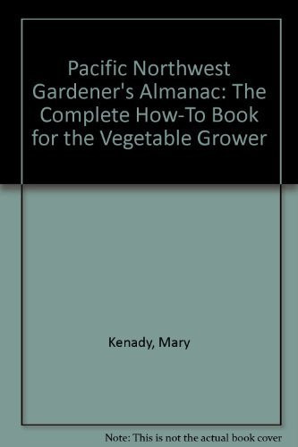 Pacific Northwest Gardener's Almanac: The Complete How-To Book for the Vegetable Grower